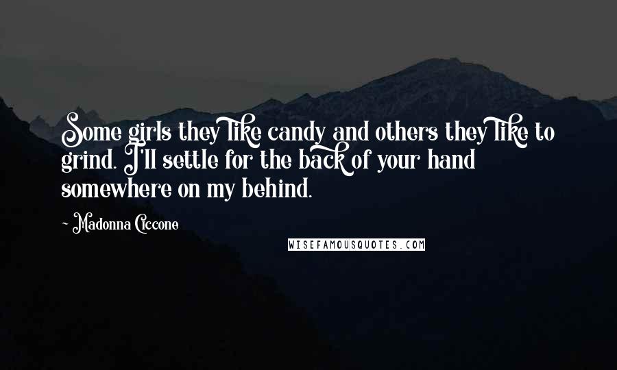 Madonna Ciccone Quotes: Some girls they like candy and others they like to grind. I'll settle for the back of your hand somewhere on my behind.