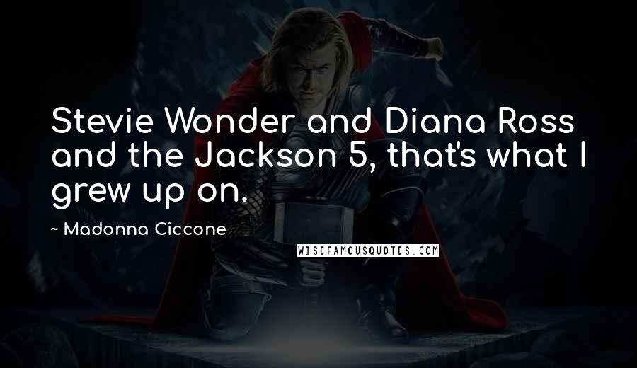 Madonna Ciccone Quotes: Stevie Wonder and Diana Ross and the Jackson 5, that's what I grew up on.