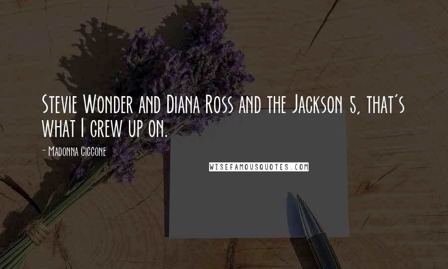 Madonna Ciccone Quotes: Stevie Wonder and Diana Ross and the Jackson 5, that's what I grew up on.