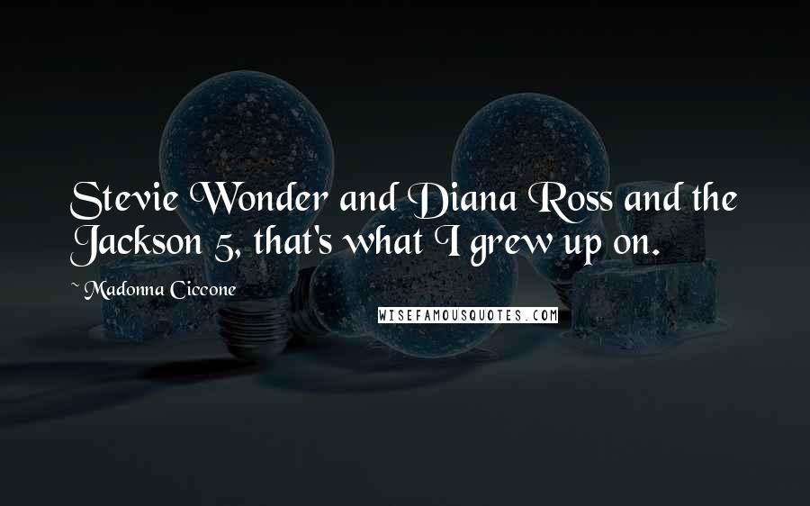 Madonna Ciccone Quotes: Stevie Wonder and Diana Ross and the Jackson 5, that's what I grew up on.