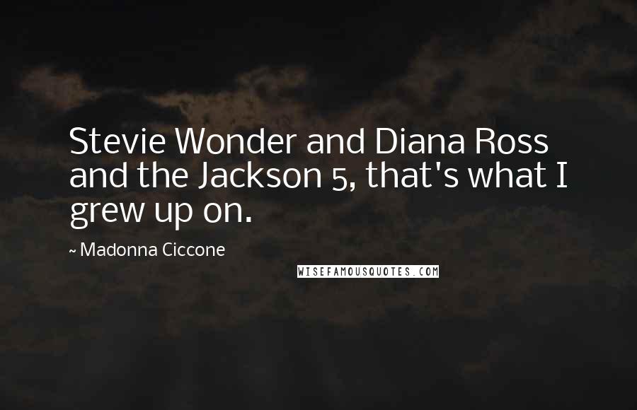 Madonna Ciccone Quotes: Stevie Wonder and Diana Ross and the Jackson 5, that's what I grew up on.