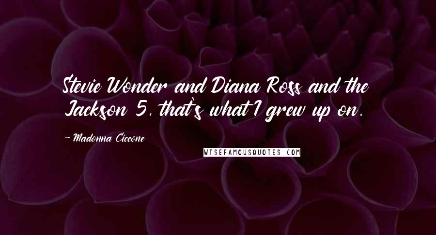 Madonna Ciccone Quotes: Stevie Wonder and Diana Ross and the Jackson 5, that's what I grew up on.