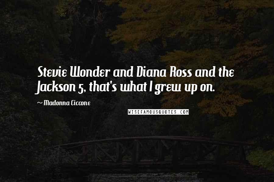 Madonna Ciccone Quotes: Stevie Wonder and Diana Ross and the Jackson 5, that's what I grew up on.