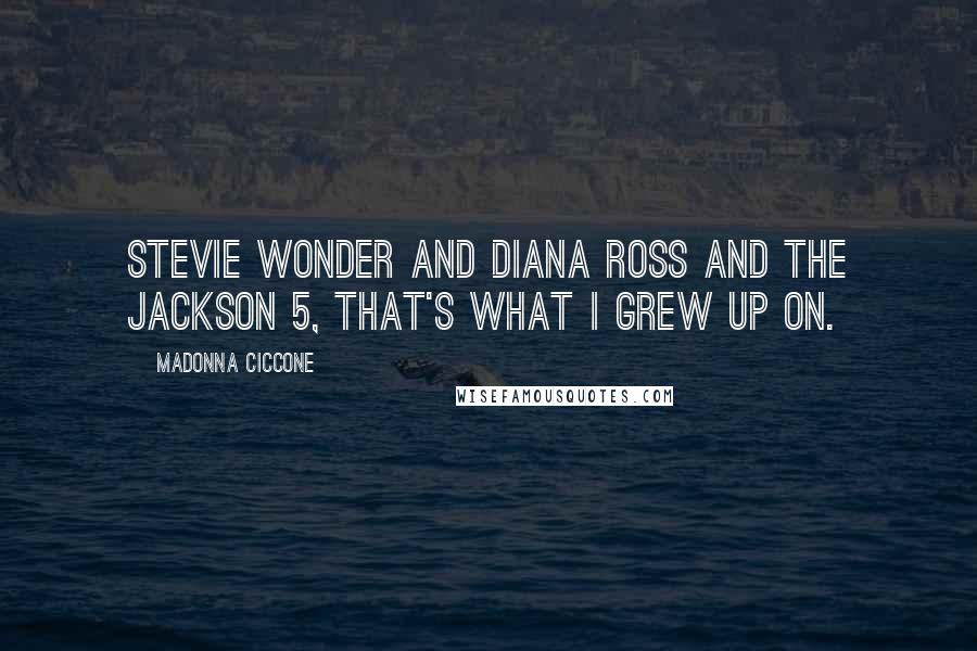 Madonna Ciccone Quotes: Stevie Wonder and Diana Ross and the Jackson 5, that's what I grew up on.