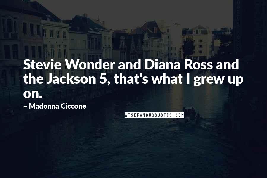 Madonna Ciccone Quotes: Stevie Wonder and Diana Ross and the Jackson 5, that's what I grew up on.