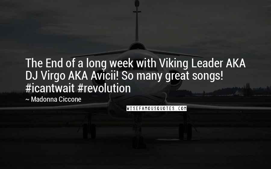 Madonna Ciccone Quotes: The End of a long week with Viking Leader AKA DJ Virgo AKA Avicii! So many great songs! #icantwait #revolution