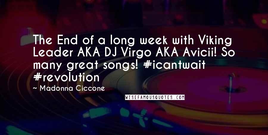 Madonna Ciccone Quotes: The End of a long week with Viking Leader AKA DJ Virgo AKA Avicii! So many great songs! #icantwait #revolution