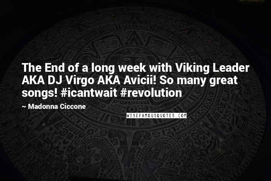 Madonna Ciccone Quotes: The End of a long week with Viking Leader AKA DJ Virgo AKA Avicii! So many great songs! #icantwait #revolution