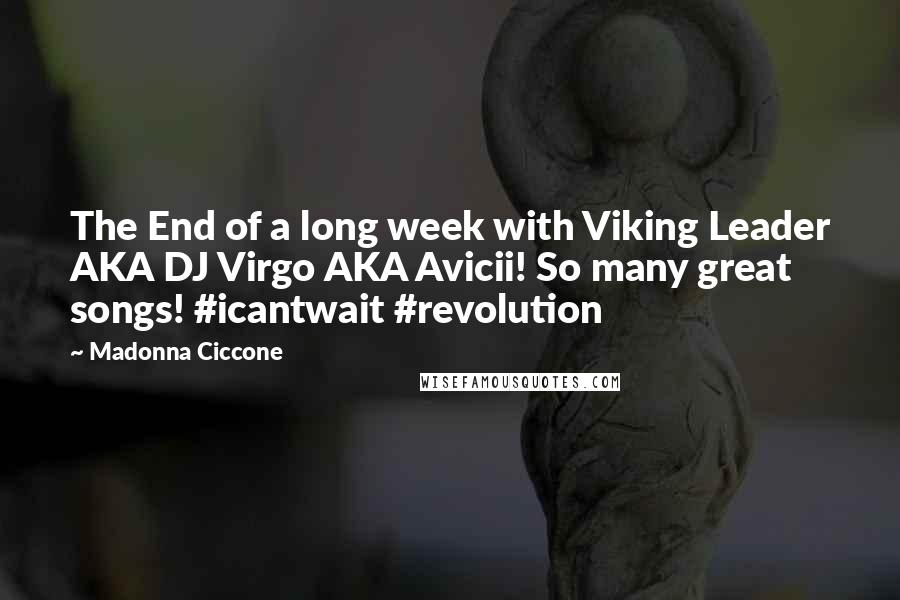 Madonna Ciccone Quotes: The End of a long week with Viking Leader AKA DJ Virgo AKA Avicii! So many great songs! #icantwait #revolution