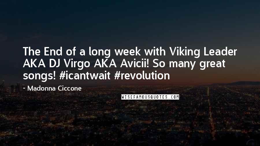 Madonna Ciccone Quotes: The End of a long week with Viking Leader AKA DJ Virgo AKA Avicii! So many great songs! #icantwait #revolution