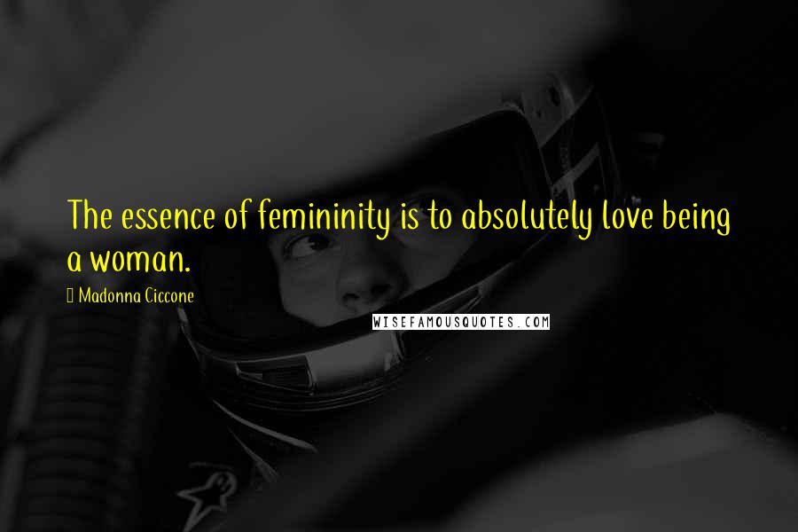 Madonna Ciccone Quotes: The essence of femininity is to absolutely love being a woman.