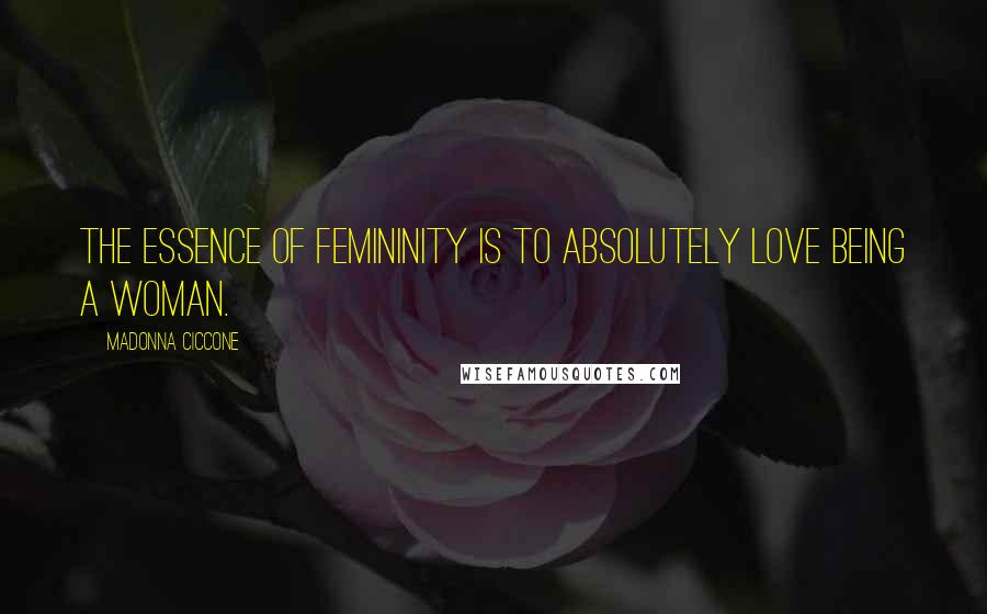 Madonna Ciccone Quotes: The essence of femininity is to absolutely love being a woman.