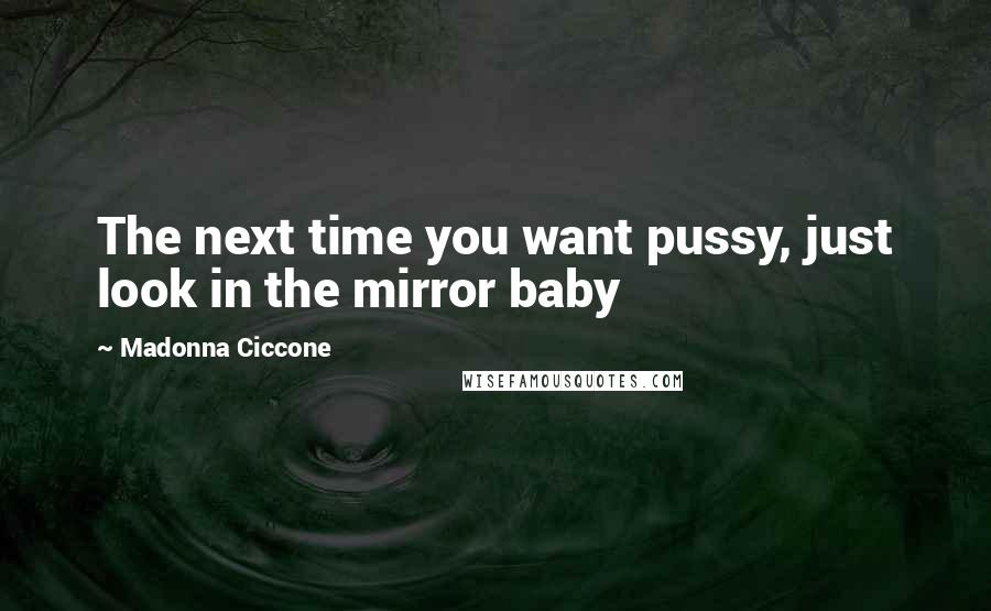 Madonna Ciccone Quotes: The next time you want pussy, just look in the mirror baby