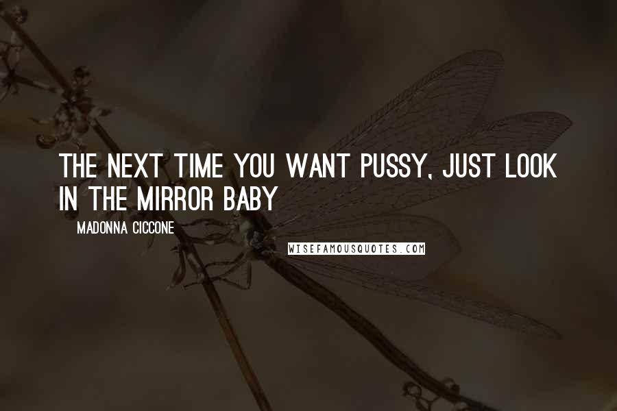 Madonna Ciccone Quotes: The next time you want pussy, just look in the mirror baby