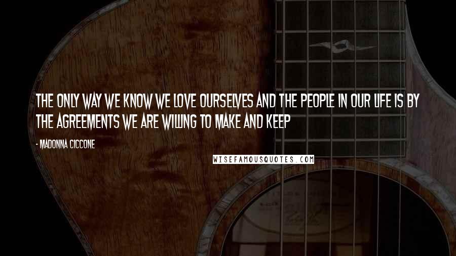 Madonna Ciccone Quotes: The only way we know we love ourselves and the people in our life is by the agreements we are willing to make and keep