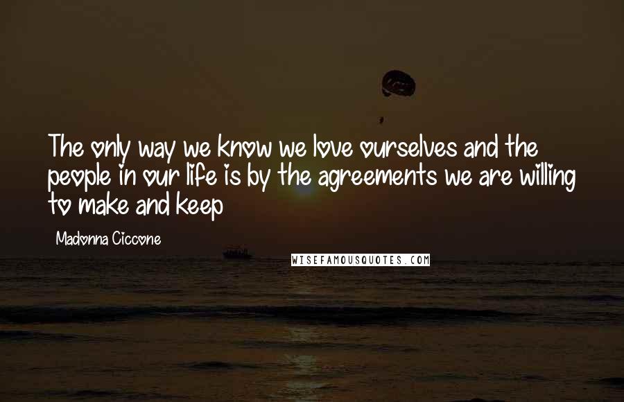 Madonna Ciccone Quotes: The only way we know we love ourselves and the people in our life is by the agreements we are willing to make and keep