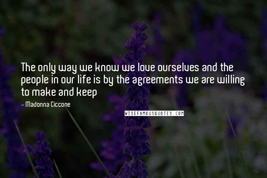 Madonna Ciccone Quotes: The only way we know we love ourselves and the people in our life is by the agreements we are willing to make and keep