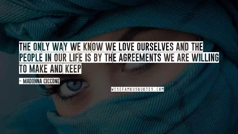 Madonna Ciccone Quotes: The only way we know we love ourselves and the people in our life is by the agreements we are willing to make and keep