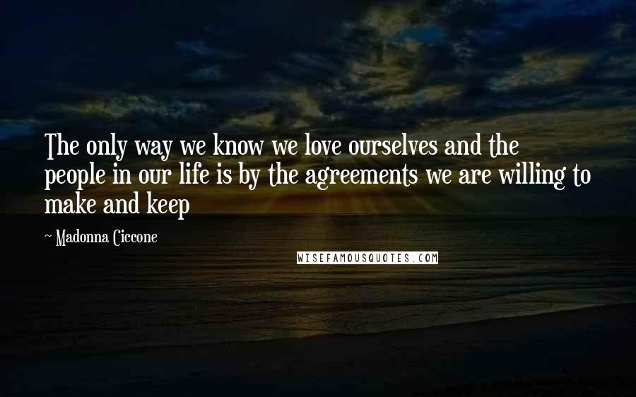 Madonna Ciccone Quotes: The only way we know we love ourselves and the people in our life is by the agreements we are willing to make and keep