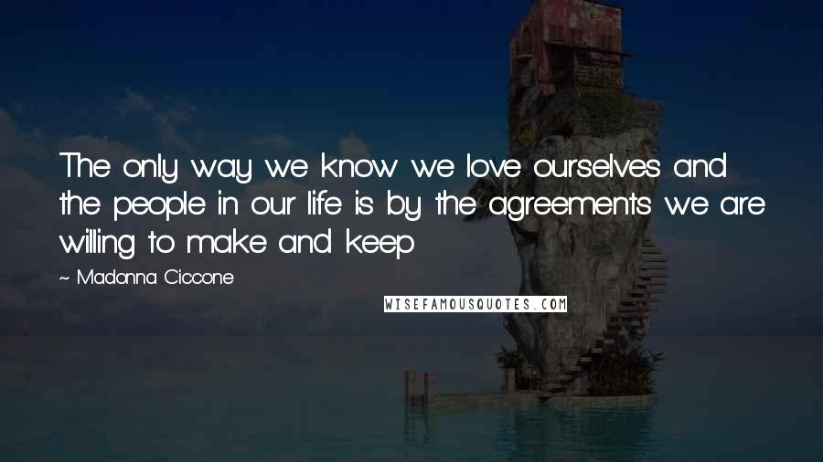 Madonna Ciccone Quotes: The only way we know we love ourselves and the people in our life is by the agreements we are willing to make and keep