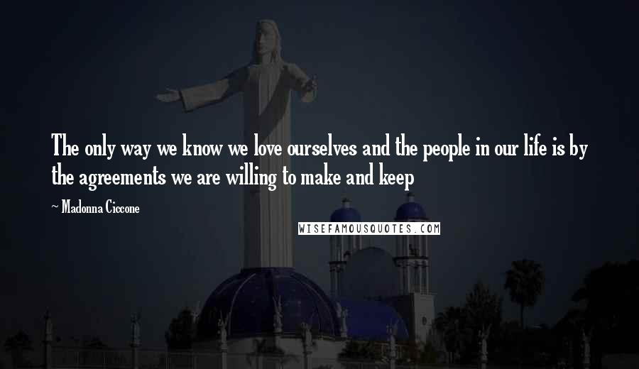 Madonna Ciccone Quotes: The only way we know we love ourselves and the people in our life is by the agreements we are willing to make and keep