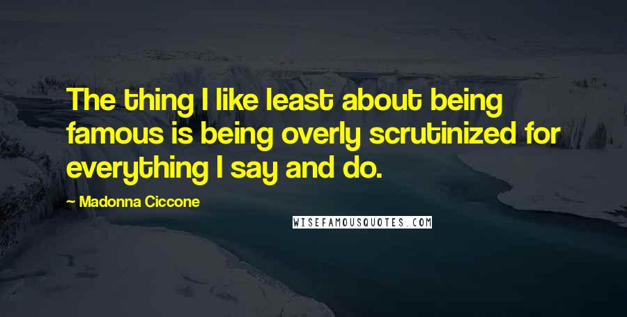Madonna Ciccone Quotes: The thing I like least about being famous is being overly scrutinized for everything I say and do.