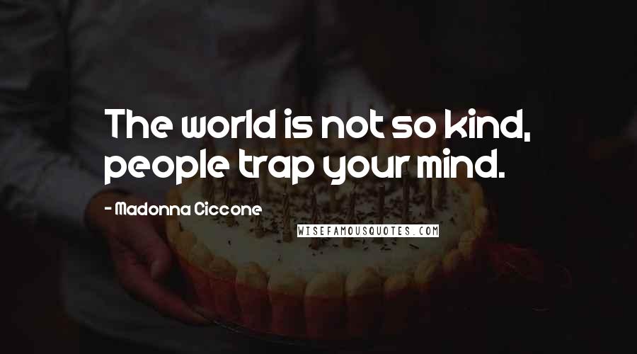 Madonna Ciccone Quotes: The world is not so kind, people trap your mind.