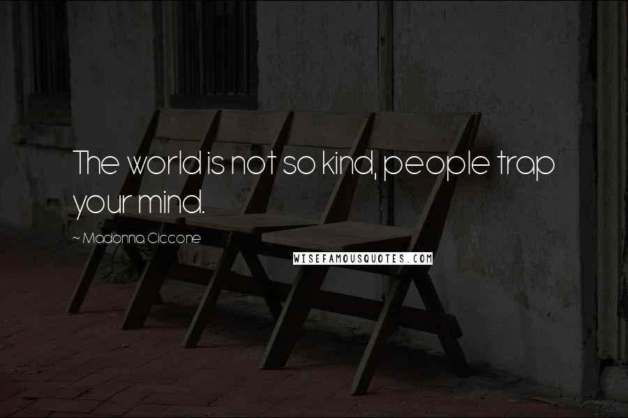 Madonna Ciccone Quotes: The world is not so kind, people trap your mind.