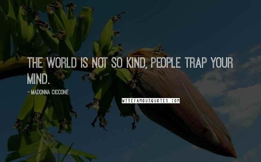 Madonna Ciccone Quotes: The world is not so kind, people trap your mind.