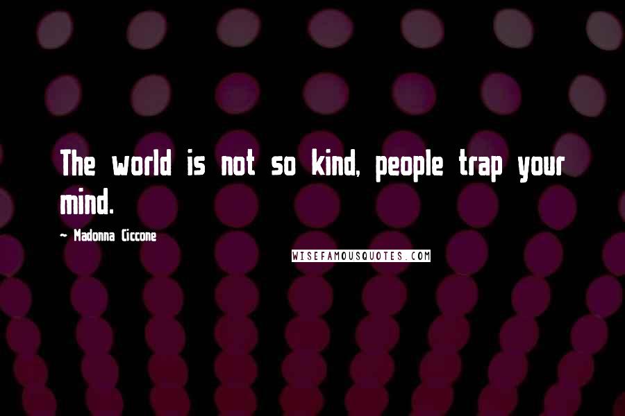 Madonna Ciccone Quotes: The world is not so kind, people trap your mind.