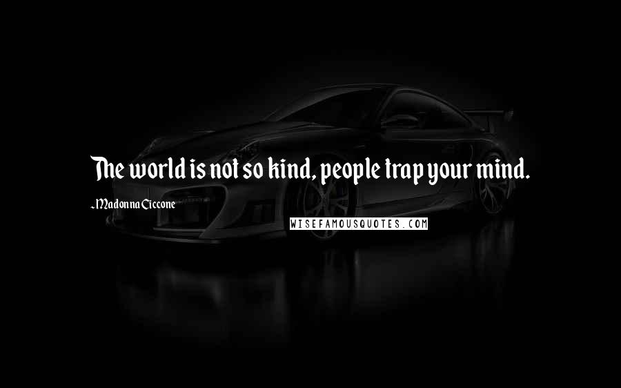 Madonna Ciccone Quotes: The world is not so kind, people trap your mind.