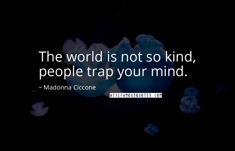 Madonna Ciccone Quotes: The world is not so kind, people trap your mind.