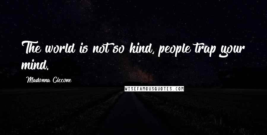 Madonna Ciccone Quotes: The world is not so kind, people trap your mind.