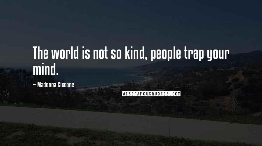 Madonna Ciccone Quotes: The world is not so kind, people trap your mind.