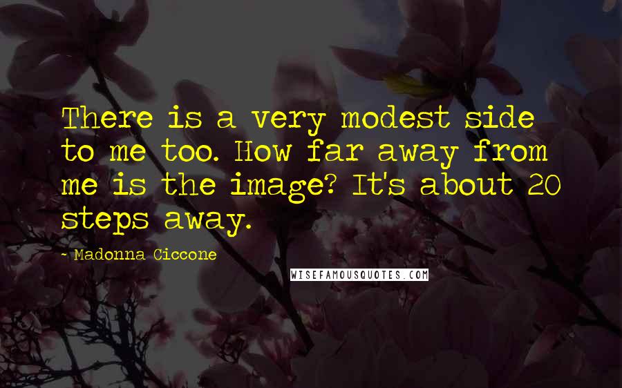 Madonna Ciccone Quotes: There is a very modest side to me too. How far away from me is the image? It's about 20 steps away.