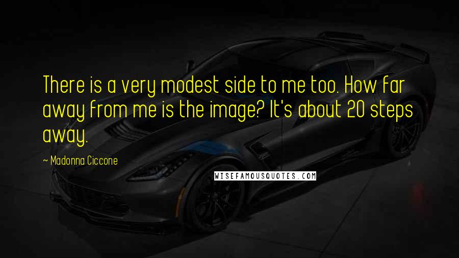 Madonna Ciccone Quotes: There is a very modest side to me too. How far away from me is the image? It's about 20 steps away.