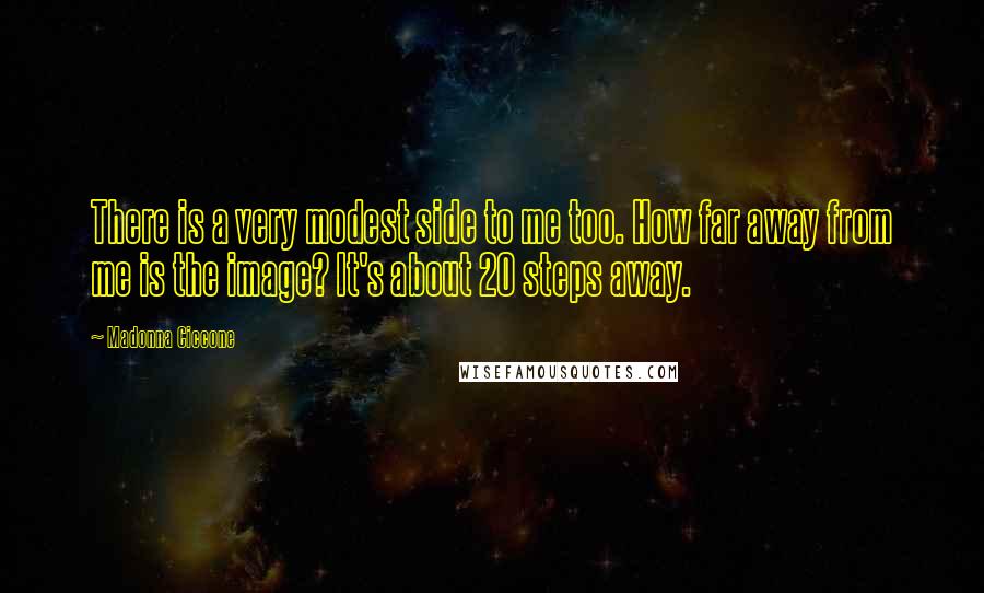 Madonna Ciccone Quotes: There is a very modest side to me too. How far away from me is the image? It's about 20 steps away.