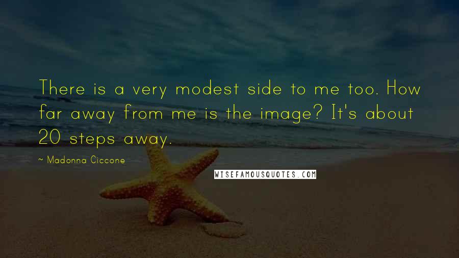 Madonna Ciccone Quotes: There is a very modest side to me too. How far away from me is the image? It's about 20 steps away.