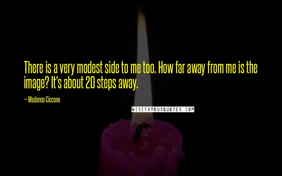 Madonna Ciccone Quotes: There is a very modest side to me too. How far away from me is the image? It's about 20 steps away.