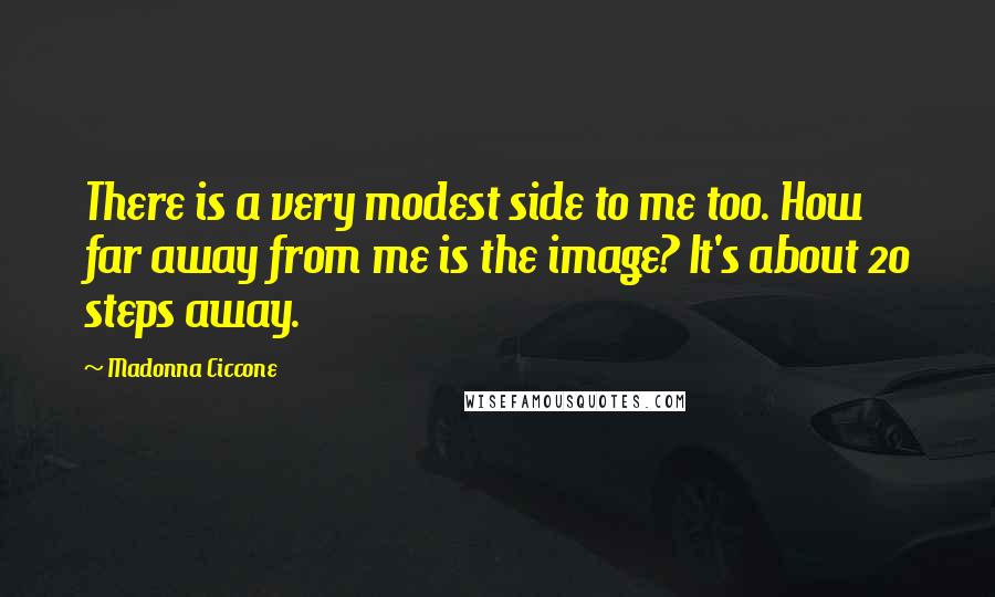 Madonna Ciccone Quotes: There is a very modest side to me too. How far away from me is the image? It's about 20 steps away.