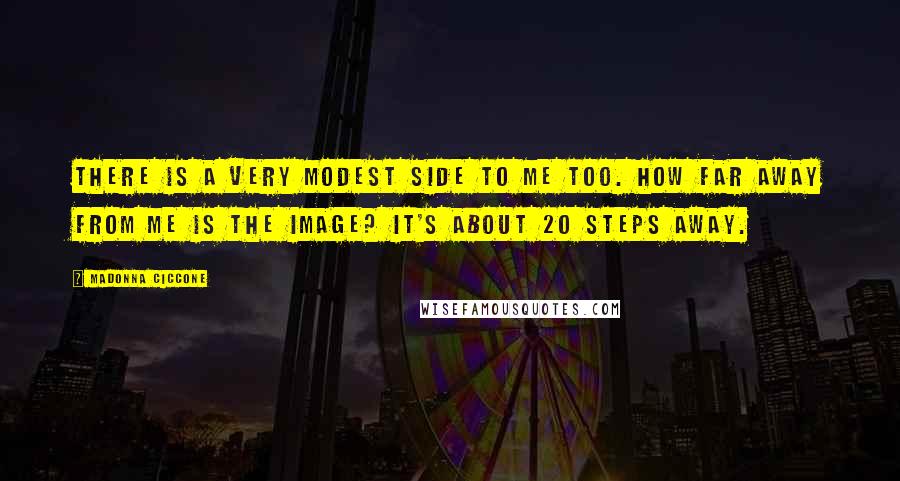 Madonna Ciccone Quotes: There is a very modest side to me too. How far away from me is the image? It's about 20 steps away.