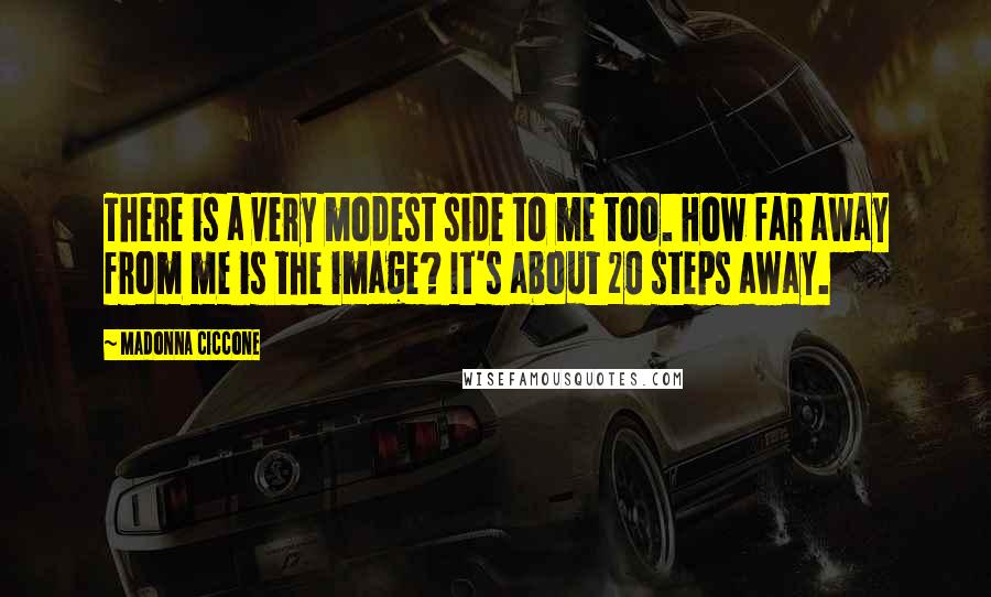 Madonna Ciccone Quotes: There is a very modest side to me too. How far away from me is the image? It's about 20 steps away.