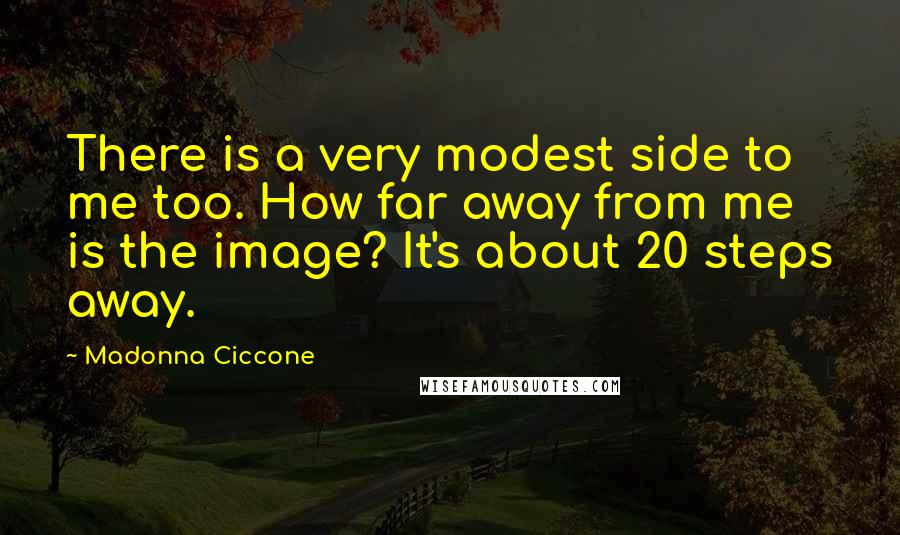 Madonna Ciccone Quotes: There is a very modest side to me too. How far away from me is the image? It's about 20 steps away.