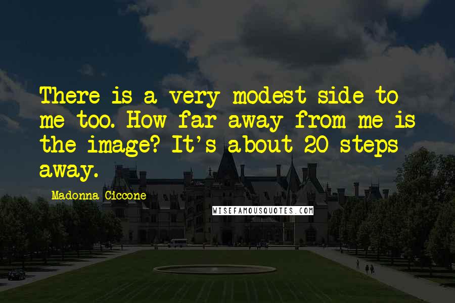 Madonna Ciccone Quotes: There is a very modest side to me too. How far away from me is the image? It's about 20 steps away.