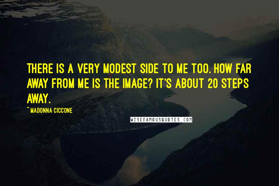 Madonna Ciccone Quotes: There is a very modest side to me too. How far away from me is the image? It's about 20 steps away.