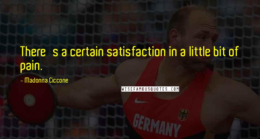 Madonna Ciccone Quotes: There's a certain satisfaction in a little bit of pain.