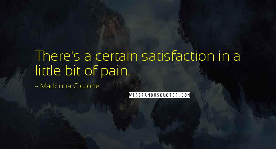 Madonna Ciccone Quotes: There's a certain satisfaction in a little bit of pain.