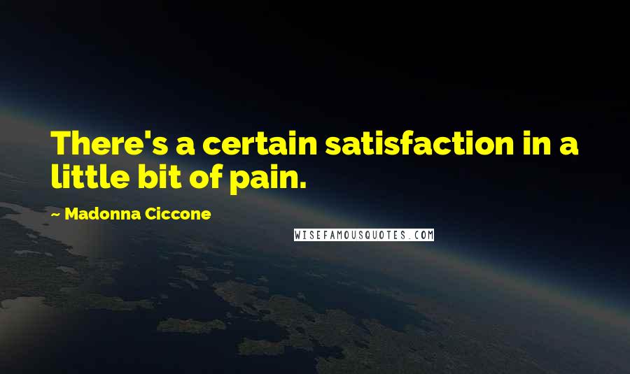 Madonna Ciccone Quotes: There's a certain satisfaction in a little bit of pain.