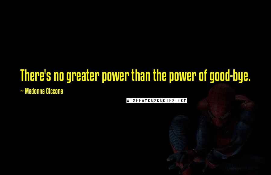 Madonna Ciccone Quotes: There's no greater power than the power of good-bye.