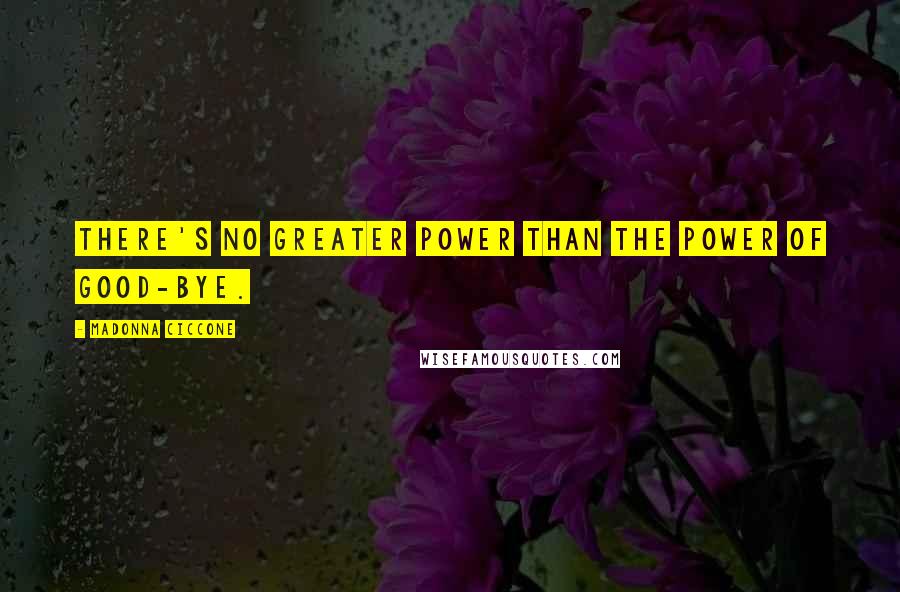 Madonna Ciccone Quotes: There's no greater power than the power of good-bye.